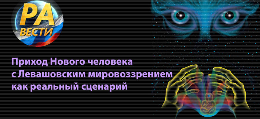 Приход Нового человека с Левашовским мировоззрением как реальный сценарий